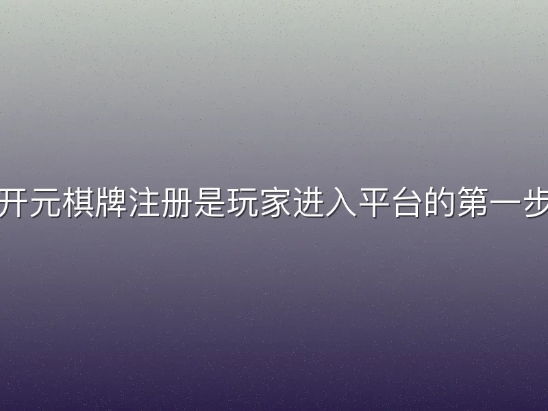 开元棋牌注册是玩家进入平台的第一步